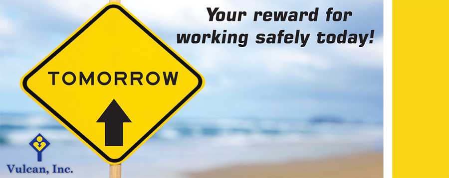 Our safety slogan at Vulcan, Inc. is 'Tomorrow, your reward for working safely today!'